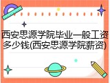 西安思源学院毕业一般工资多少钱(西安思源学院薪资)