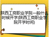 陕西工商职业学院一般什么时候开学(陕西工商职业学院开学时间)