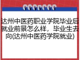 达州中医药职业学院毕业后就业前景怎么样，毕业生去向(达州中医药学院就业)