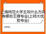 上海师范大学主攻什么方向有哪些王牌专业(上师大优势专业)