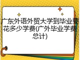 广东外语外贸大学到毕业要花多少学费(广外毕业学费总计)