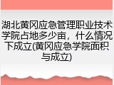 湖北黄冈应急管理职业技术学院占地多少亩，什么情况下成立(黄冈应急学院面积与成立)