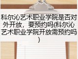 科尔沁艺术职业学院是否对外开放，要预约吗(科尔沁艺术职业学院开放需预约吗)