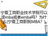 宁夏工商职业技术学院可以读mba或者emba吗？为什么(宁夏工商职院MBA？)