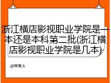 浙江横店影视职业学院是一本还是本科第二批(浙江横店影视职业学院是几本)
