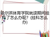 哈尔滨体育学院就读期间挂科了怎么办呢？(挂科怎么办)