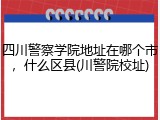 四川警察学院地址在哪个市，什么区县(川警院校址)