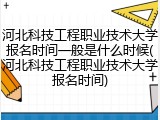河北科技工程职业技术大学报名时间一般是什么时候(河北科技工程职业技术大学报名时间)