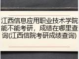 江西信息应用职业技术学院能不能考研，成绩在哪里查询(江西信院考研成绩查询)