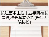 长江艺术工程职业学院校长是谁,校长基本介绍(长江职院校长)