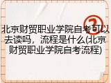 北京财贸职业学院自考可以去读吗，流程是什么(北京财贸职业学院自考流程)