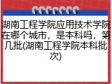 湖南工程学院应用技术学院在哪个城市，是本科吗，第几批(湖南工程学院本科批次)