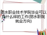 丽水职业技术学院毕业可以找什么样的工作(丽水职院就业方向)