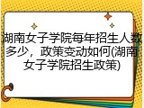 湖南女子学院每年招生人数多少，政策变动如何(湖南女子学院招生政策)