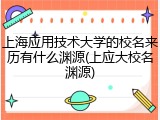 上海应用技术大学的校名来历有什么渊源(上应大校名渊源)