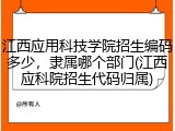 江西应用科技学院招生编码多少，隶属哪个部门(江西应科院招生代码归属)
