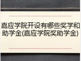嘉应学院开设有哪些奖学和助学金(嘉应学院奖助学金)