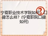 宁夏职业技术学院如何，口碑怎么样？(宁夏职院口碑如何)