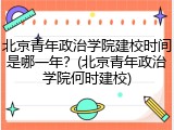 北京青年政治学院建校时间是哪一年？(北京青年政治学院何时建校)