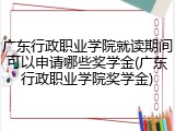 广东行政职业学院就读期间可以申请哪些奖学金(广东行政职业学院奖学金)