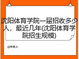 沈阳体育学院一届招收多少人，最近几年(沈阳体育学院招生规模)