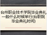 台州职业技术学院毕业典礼一般什么时候举行(台职院毕业典礼时间)