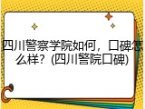 四川警察学院如何，口碑怎么样？(四川警院口碑)