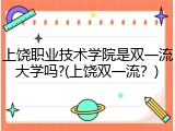 上饶职业技术学院是双一流大学吗?(上饶双一流？)