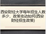 西安财经大学每年招生人数多少，政策变动如何(西安财经招生政策)