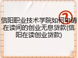 信阳职业技术学院如何申请在读间的创业无息贷款(信阳在读创业贷款)
