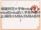 福建师范大学有mba吗？emba和mba的入学条件是什么(福师大MBA/EMBA条件)