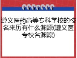 遵义医药高等专科学校的校名来历有什么渊源(遵义医专校名渊源)