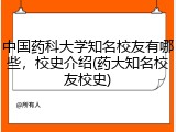 中国药科大学知名校友有哪些，校史介绍(药大知名校友校史)