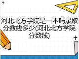 河北北方学院是一本吗录取分数线多少(河北北方学院分数线)