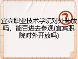 宜宾职业技术学院对外开放吗，能否进去参观(宜宾职院对外开放吗)