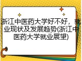 浙江中医药大学好不好，就业现状及发展趋势(浙江中医药大学就业展望)