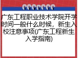 广东工程职业技术学院开学时间一般什么时候,新生入校注意事项(广东工程新生入学指南)