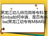 黑龙江幼儿师范高等专科学校mba如何申请,是否有mba(黑龙江幼专有MBA吗)