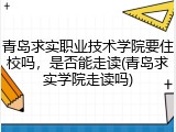 青岛求实职业技术学院要住校吗，是否能走读(青岛求实学院走读吗)