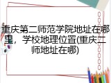 重庆第二师范学院地址在哪里，学校地理位置(重庆二师地址在哪)