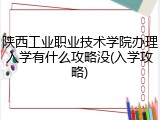 陕西工业职业技术学院办理入学有什么攻略没(入学攻略)