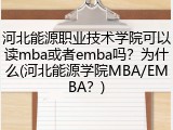 河北能源职业技术学院可以读mba或者emba吗？为什么(河北能源学院MBA/EMBA？)