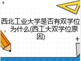 西北工业大学是否有双学位，为什么(西工大双学位原因)