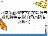 北京金融科技学院的普通专业和特色专业详解(京院专业解析)