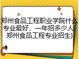 郑州食品工程职业学院什么专业最好，一年招多少人(郑州食品工程专业招生)