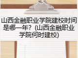 山西金融职业学院建校时间是哪一年？(山西金融职业学院何时建校)