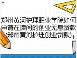 郑州黄河护理职业学院如何申请在读间的创业无息贷款(郑州黄河护理创业贷款)