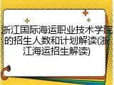 浙江国际海运职业技术学院的招生人数和计划解读(浙江海运招生解读)