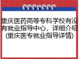 重庆医药高等专科学校有没有就业指导中心，详细介绍(重庆医专就业指导详情)