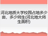 河北地质大学校园占地多少亩，多少师生(河北地大师生面积)